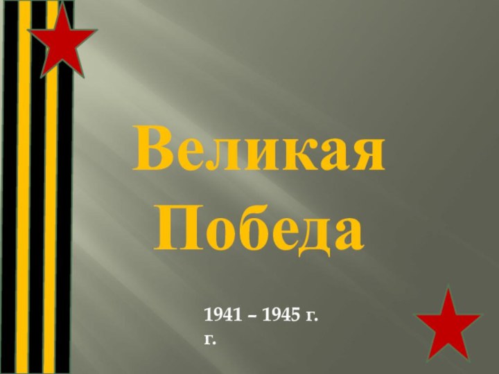 Великая Победа 1941 – 1945 г.г.