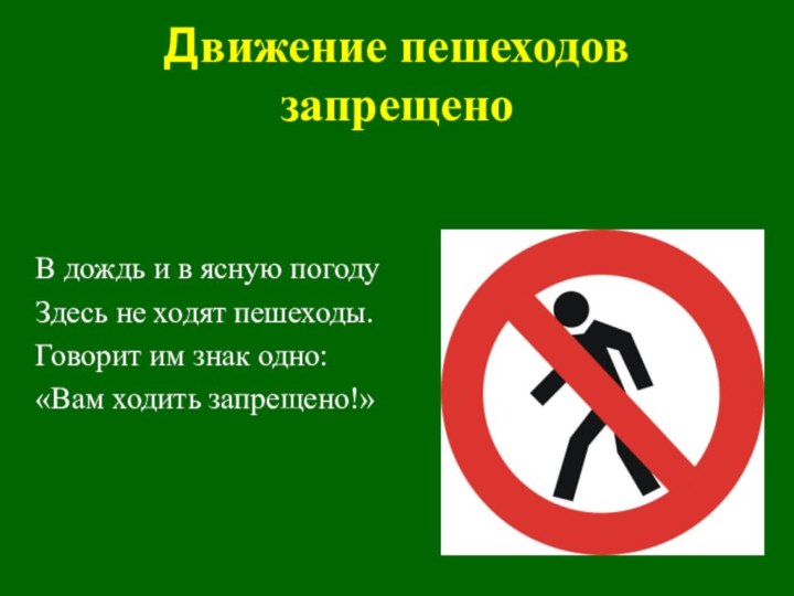 Движение пешеходов запрещеноВ дождь и в ясную погодуЗдесь не ходят пешеходы.Говорит им знак одно:«Вам ходить запрещено!»
