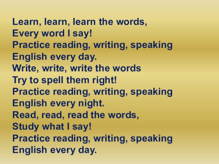 Learn, learn, learn the words, Every word I say! Practice reading, writing,