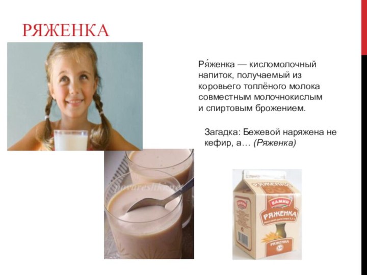 РяженкаРя́женка — кисломолочный напиток, получаемый из коровьего топлёного молока совместным молочнокислым и