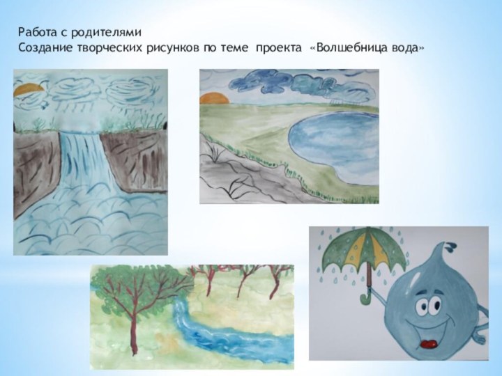 Работа с родителями Создание творческих рисунков по теме проекта «Волшебница вода»