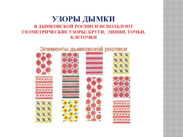Узоры дымки в дымковской росписи используют геометрические узоры: круги, линии, точки, клеточки
