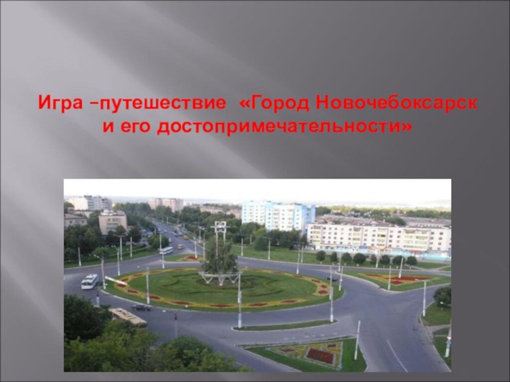 Игра –путешествие «Город Новочебоксарск и его достопримечательности»