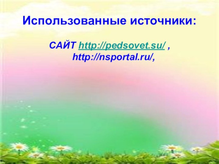 Использованные источники:САЙТ http://pedsovet.su/ , http://nsportal.ru/,