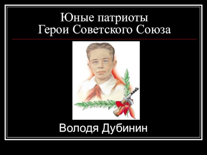 Юные патриоты Герои Советского СоюзаВолодя Дубинин
