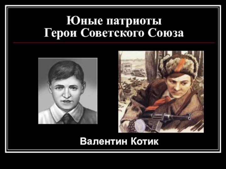 Юные патриоты Герои Советского СоюзаВалентин Котик