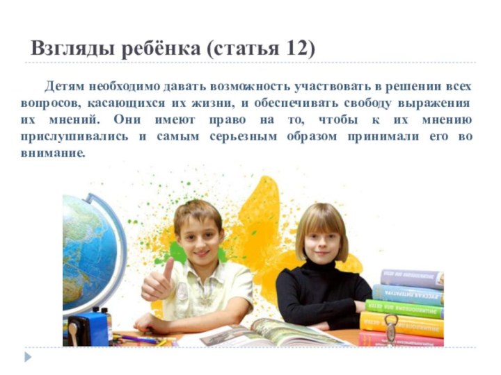 Взгляды ребёнка (статья 12)	Детям необходимо давать возможность участвовать в решении всех вопросов,