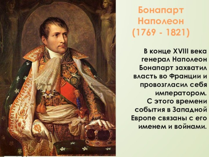 Бонапарт Наполеон (1769 - 1821) В конце XVIII века генерал Наполеон Бонапарт