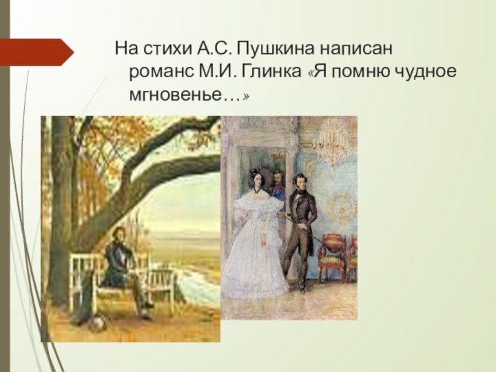 На стихи А.С. Пушкина написан романс М.И. Глинка «Я помню чудное мгновенье…»
