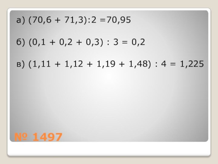 № 1497а) (70,6 + 71,3):2 =70,95б) (0,1 + 0,2 + 0,3) :