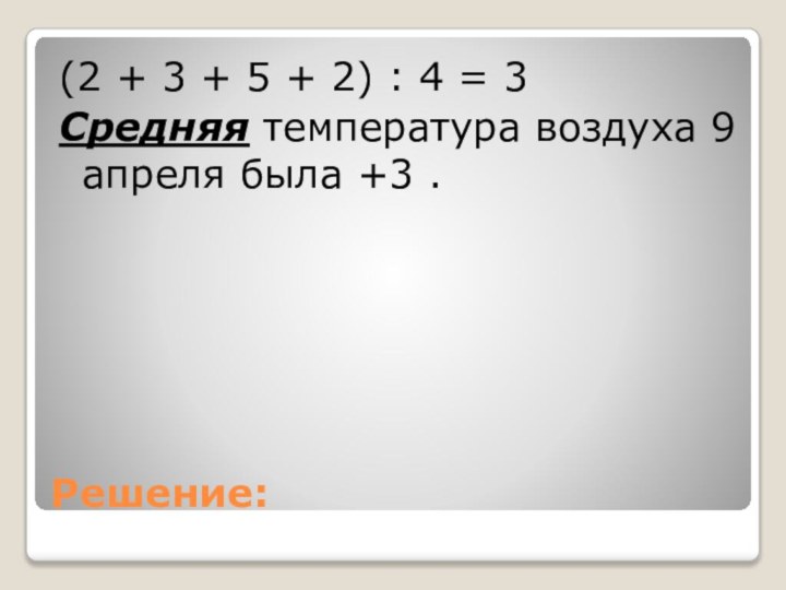 Решение:(2 + 3 + 5 + 2) : 4 = 3Средняя температура
