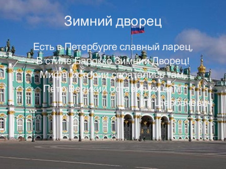 Зимний дворецЕсть в Петербурге славный ларец,В стиле Барокко Зимний Дворец!Мифы истории спрятались