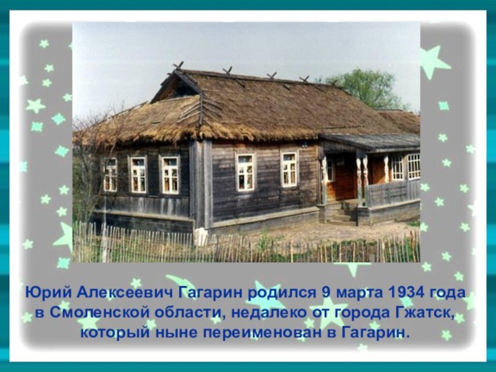 Юрий Алексеевич Гагарин родился 9 марта 1934 года в Смоленской области, недалеко