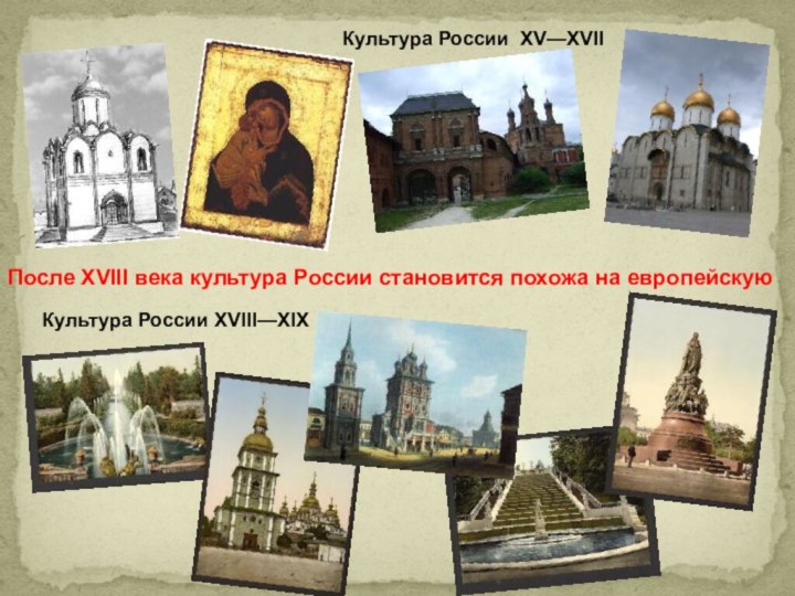 Культура России XV—XVII Культура России XVIII—XIX После XVIII века культура России становится похожа на европейскую