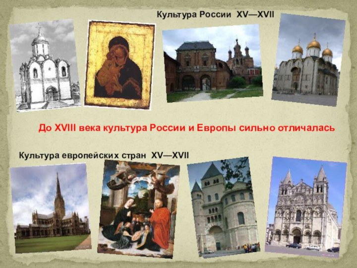 Культура России XV—XVII Культура европейских стран XV—XVII До XVIII века культура России и Европы сильно отличалась