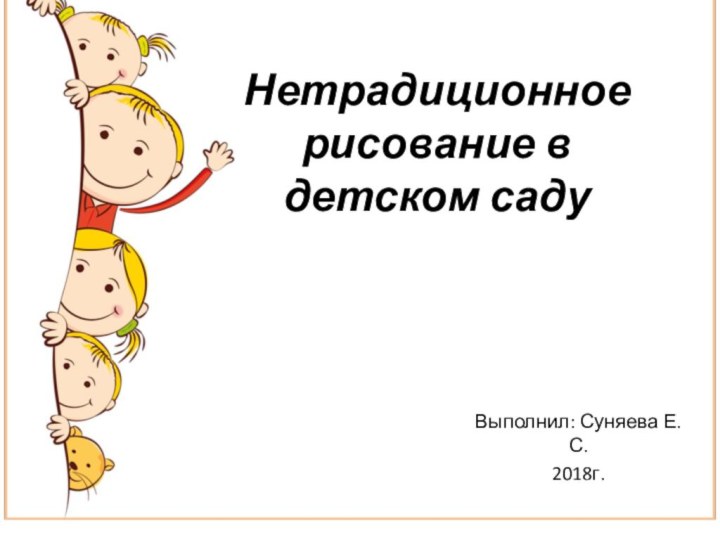 Нетрадиционное рисование в детском саду Выполнил: Суняева Е.С.2018г.