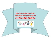 Детско–родительский образовательный проект Познай себя презентация урока для интерактивной доски (подготовительная группа)
