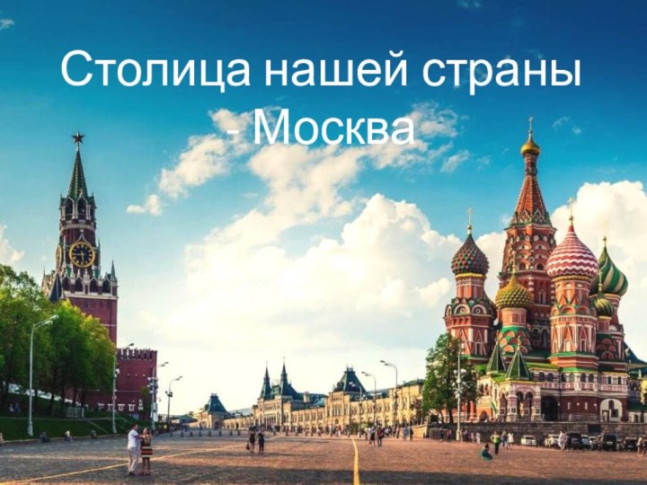 Столица нашей страны - Москва
