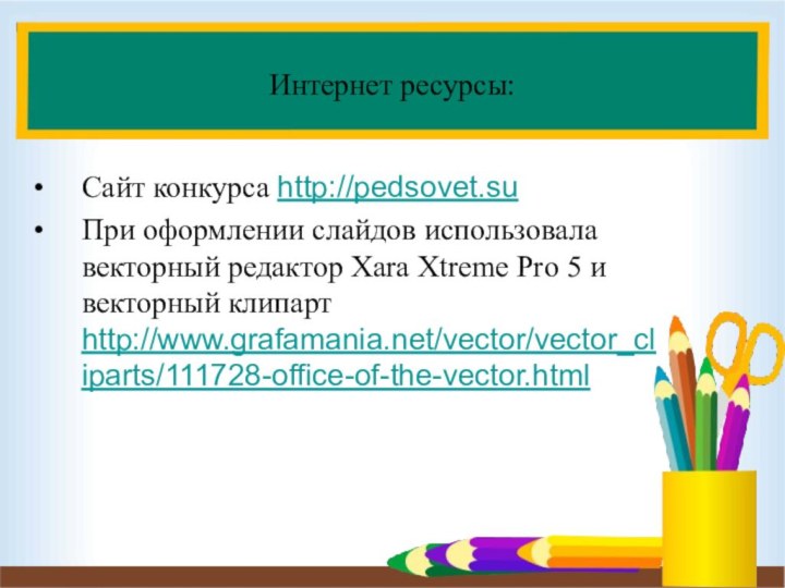 Интернет ресурсы:Сайт конкурса http://pedsovet.su При оформлении слайдов использовала векторный редактор Xara Xtreme