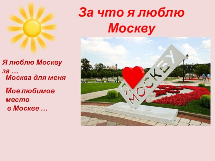 За что я люблю МосквуЯ люблю Москву за …Москва для меня …Мое