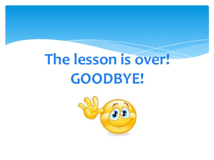 The lesson is over! GOODBYE!