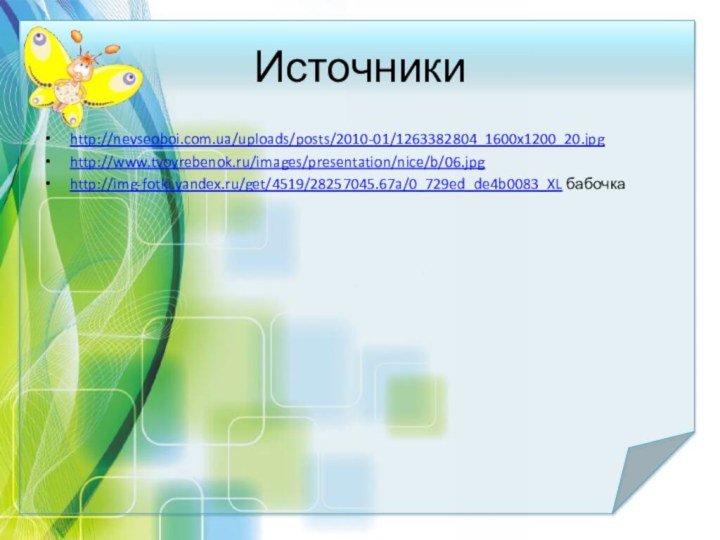 Источникиhttp://nevseoboi.com.ua/uploads/posts/2010-01/1263382804_1600x1200_20.jpghttp://www.tvoyrebenok.ru/images/presentation/nice/b/06.jpghttp://img-fotki.yandex.ru/get/4519/28257045.67a/0_729ed_de4b0083_XL бабочка