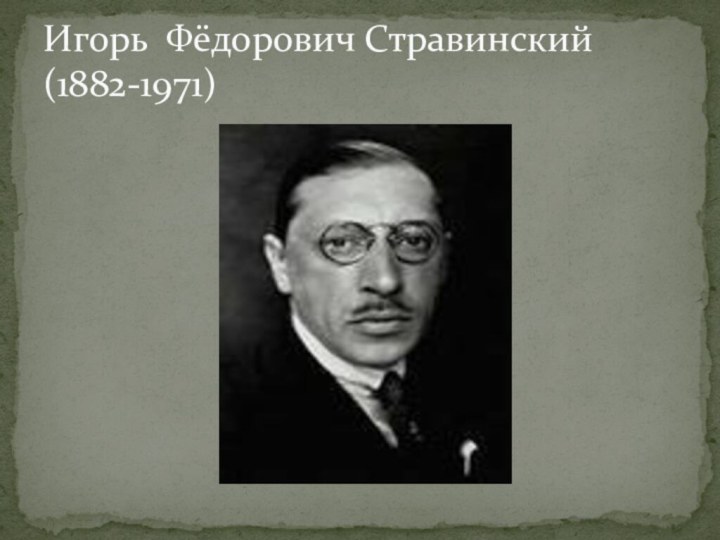 Игорь Фёдорович Стравинский  (1882-1971)