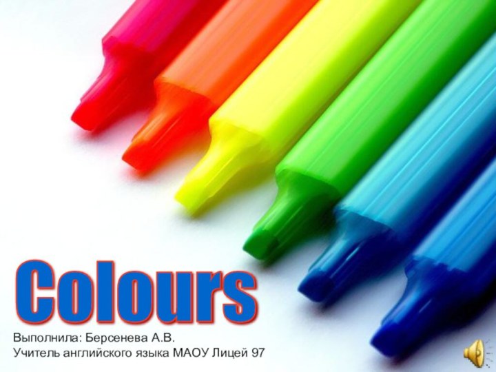 Colours Выполнила: Берсенева А.В.Учитель английского языка МАОУ Лицей 97