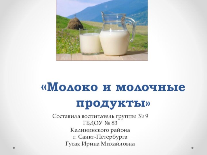 «Молоко и молочные продукты» Составила воспитатель группы № 9 ГБДОУ № 83