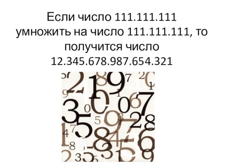 Если число 111.111.111 умножить на число 111.111.111, то получится число 12.345.678.987.654.321