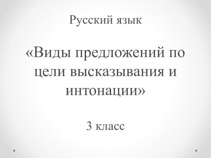 Русский язык  «Виды предложений по цели высказывания и интонации»  3 класс