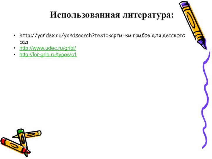 Использованная литература:http://yandex.ru/yandsearch?text=картинки грибов для детского садhttp://www.udec.ru/gribi/http://for-grib.ru/types/c1