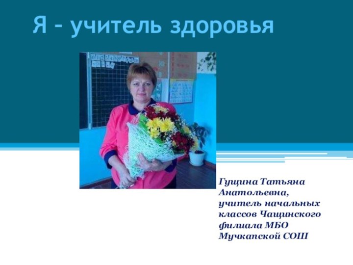 Я – учитель здоровья Гущина Татьяна Анатольевна, учитель начальных классов Чащинского филиала МБО Мучкапской СОШ