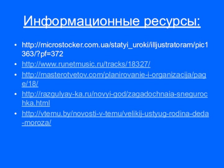 Информационные ресурсы:http://microstocker.com.ua/statyi_uroki/illjustratoram/pic1363/?pf=372http://www.runetmusic.ru/tracks/18327/http://masterotvetov.com/planirovanie-i-organizacija/page/18/http://razgulyay-ka.ru/novyi-god/zagadochnaia-snegurochka.htmlhttp://vtemu.by/novosti-v-temu/velikij-ustyug-rodina-deda-moroza/