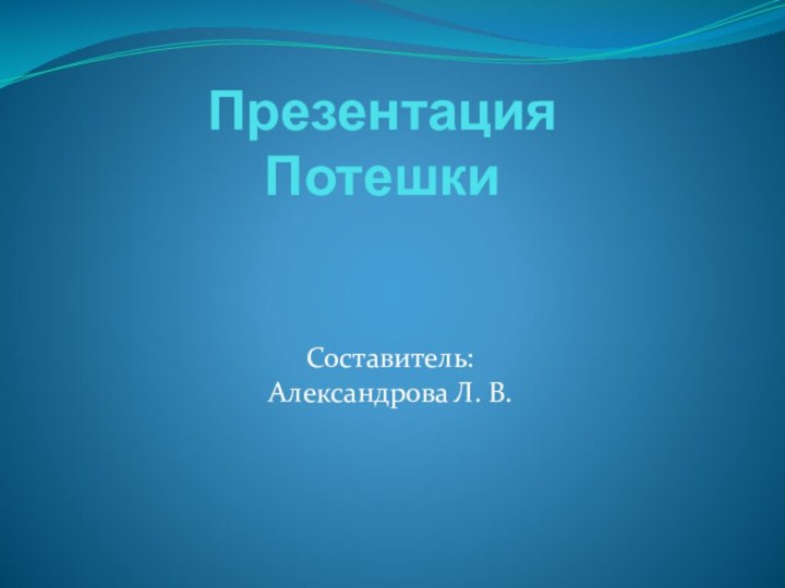 Презентация Потешки Составитель: Александрова Л. В.