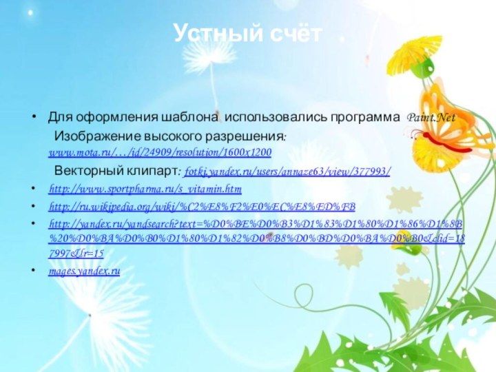 Устный счётДля оформления шаблона использовались программа Paint.Net	Изображение высокого разрешения: www.mota.ru/…/id/24909/resolution/1600x1200	Векторный клипарт: fotki.yandex.ru/users/annaze63/view/377993/http://www.sportpharma.ru/s_vitamin.htmhttp://ru.wikipedia.org/wiki/%C2%E8%F2%E0%EC%E8%ED%FBhttp://yandex.ru/yandsearch?text=%D0%BE%D0%B3%D1%83%D1%80%D1%86%D1%8B%20%D0%BA%D0%B0%D1%80%D1%82%D0%B8%D0%BD%D0%BA%D0%B0&clid=187997&lr=15mages.yandex.ru