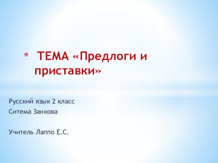 Русский язык 2 классСитема ЗанковаУчитель Лаппо Е.С. ТЕМА «Предлоги и приставки»