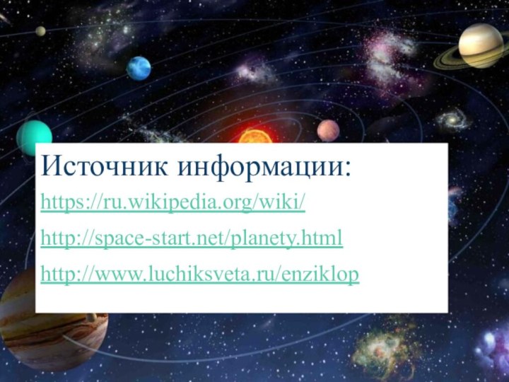 Источник информации:https://ru.wikipedia.org/wiki/ http://space-start.net/planety.htmlhttp://www.luchiksveta.ru/enziklop