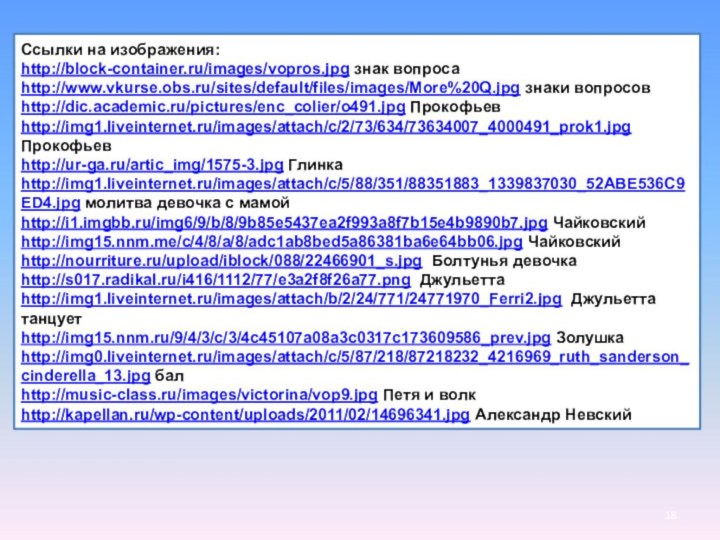 Ссылки на изображения:http://block-container.ru/images/vopros.jpg знак вопросаhttp://www.vkurse.obs.ru/sites/default/files/images/More%20Q.jpg знаки вопросовhttp://dic.academic.ru/pictures/enc_colier/o491.jpg Прокофьевhttp://img1.liveinternet.ru/images/attach/c/2/73/634/73634007_4000491_prok1.jpg Прокофьевhttp://ur-ga.ru/artic_img/1575-3.jpg Глинкаhttp://img1.liveinternet.ru/images/attach/c/5/88/351/88351883_1339837030_52ABE536C9ED4.jpg молитва девочка