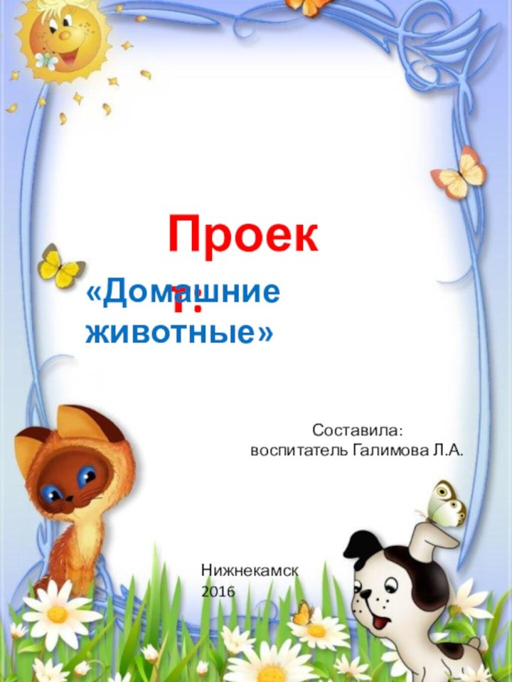 Проект:«Домашние животные»Составила: воспитатель Галимова Л.А.Нижнекамск 2016