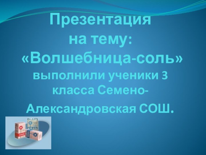 Презентация  на тему:  «Волшебница-соль» выполнили ученики 3 класса Семено-Александровская СОШ.
