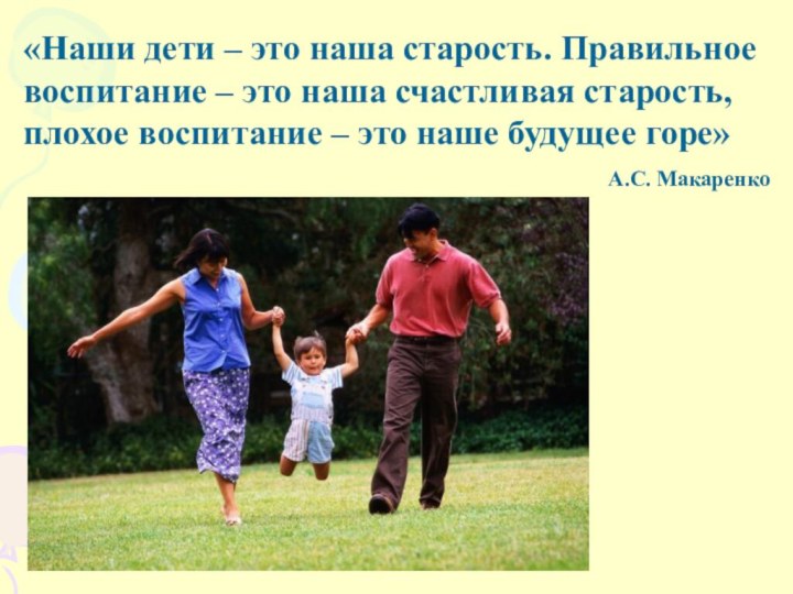 «Наши дети – это наша старость. Правильное воспитание – это наша счастливая
