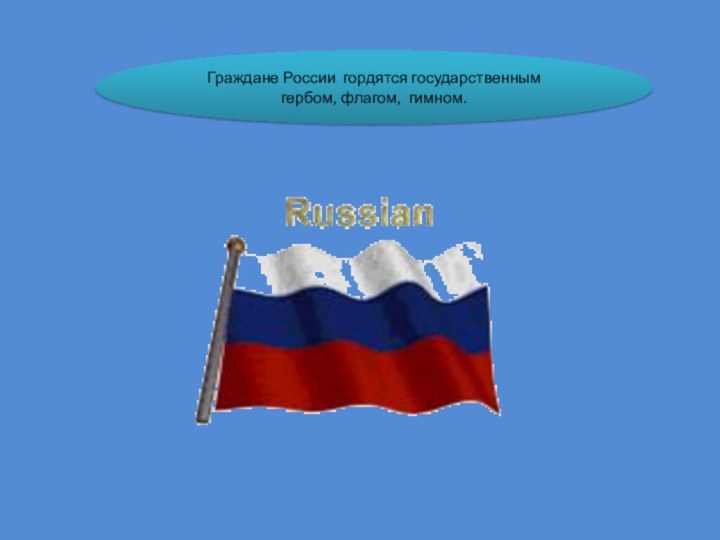Граждане России гордятся государственным гербом, флагом, гимном.