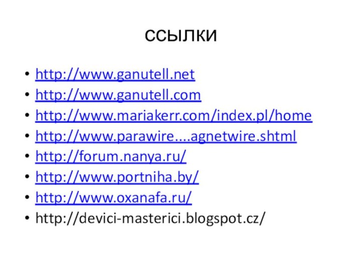 ссылкиhttp://www.ganutell.nethttp://www.ganutell.com http://www.mariakerr.com/index.pl/homehttp://www.parawire....agnetwire.shtmlhttp://forum.nanya.ru/http://www.portniha.by/http://www.oxanafa.ru/http://devici-masterici.blogspot.cz/