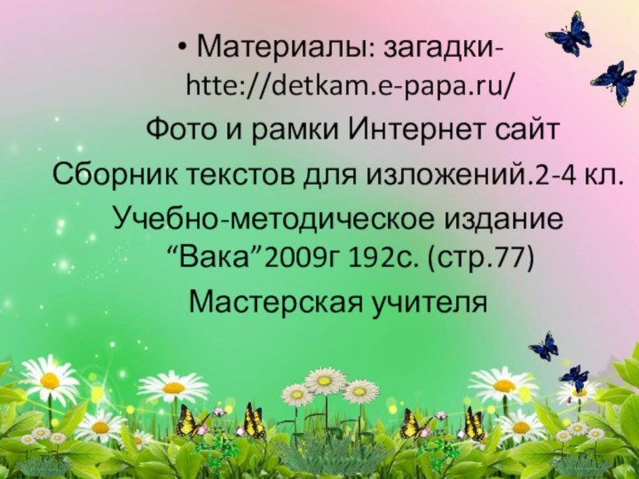 Материалы: загадки- htte://detkam.e-papa.ru/  Фото и рамки Интернет сайтСборник текстов для изложений.2-4