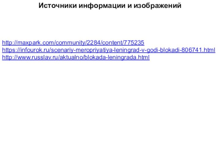 http://maxpark.com/community/2284/content/775235https://infourok.ru/scenariy-meropriyatiya-leningrad-v-godi-blokadi-806741.htmlhttp://www.russlav.ru/aktualno/blokada-leningrada.htmlИсточники информации и изображений