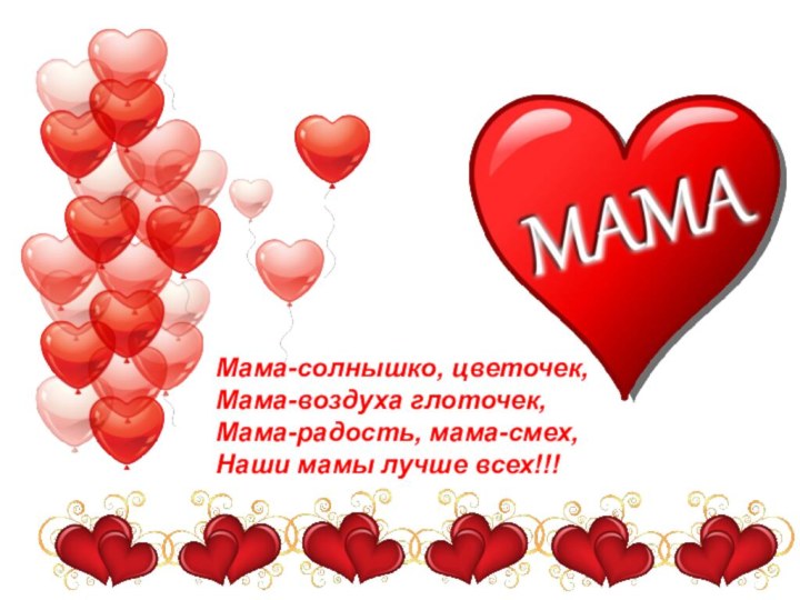 Мама-солнышко, цветочек,Мама-воздуха глоточек,Мама-радость, мама-смех,Наши мамы лучше всех!!!