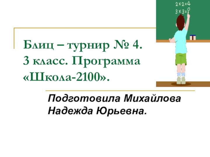 Блиц – турнир № 4. 3 класс. Программа «Школа-2100».Подготовила Михайлова Надежда Юрьевна.