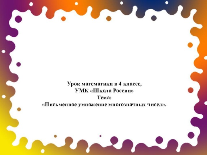 Урок математики в 4 классе, УМК «Школа России» Тема:  «Письменное умножение многозначных чисел».