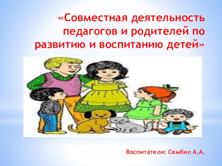 «Совместная деятельность педагогов и родителей по развитию и воспитанию детей»